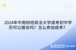 2024年中南财经政法大学成考初中学历可以报名吗？怎么参加成考？