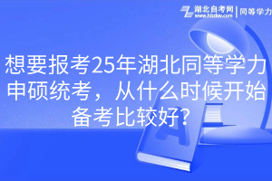 想要报考25年湖北同等学力申硕统考，从什么时候开始备考比较好？