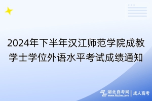 2024年下半年汉江师范学院成教学士学位外语水平考试成绩通知