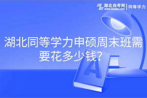 湖北同等学力申硕周末班需要花多少钱？