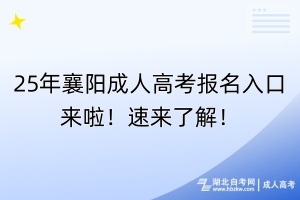 25年襄阳成人高考报名入口来啦！速来了解！