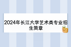 2024年长江大学艺术类专业招生简章