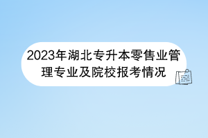 2023年湖北专升本零售业管理专业及院校报考情况