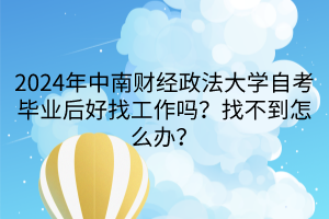 2024年中南财经政法大学自考毕业后好找工作吗？找不到怎么办？