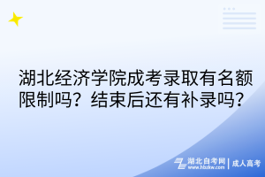 湖北经济学院成考录取有名额限制吗？结束后还有补录吗？