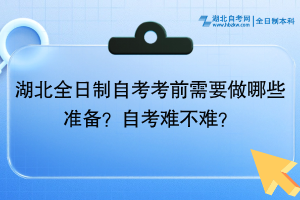 湖北全日制自考考前需要做哪些准备？自考难不难？