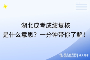 湖北成考成绩复核是什么意思？一分钟带你了解！