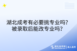 湖北成考有必要挑专业吗？被录取后能改专业吗？