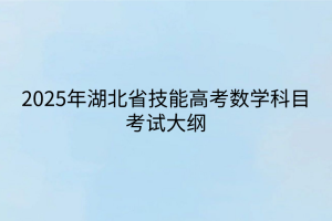 2025年湖北省技能高考数学科目考试大纲