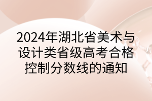 2024年湖北省美术与设计类省级高考合格控制分数线的通知