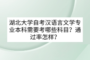 湖北大学自考汉语言文学专业本科需要考哪些科目？通过率怎样？