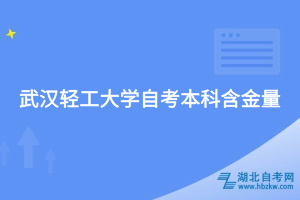 武汉轻工大学自考本科含金量