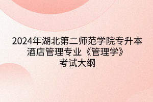 2024年湖北第二师范学院专升本酒店管理专业《管理学》考试大纲