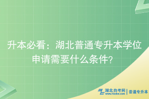 升本必看：湖北普通专升本学位申请需要什么条件？