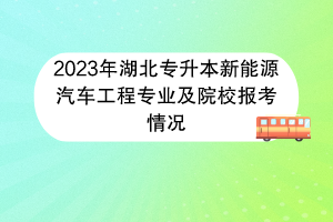 2023年湖北专升本新能源汽车工程专业及院校报考情况