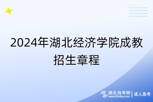 2024年湖北经济学院成教招生章程