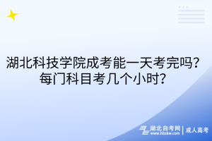 湖北科技学院成考能一天考完吗？每门科目考几个小时？