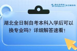 湖北全日制自考本科入学后可以换专业吗？详细解答速看！