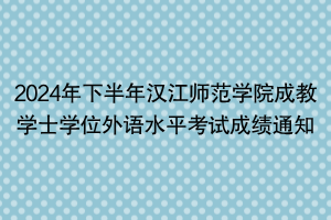 2024年下半年汉江师范学院成教学士学位外语水平考试成绩通知