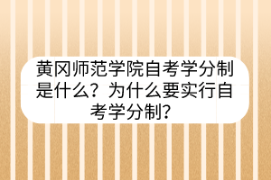 黄冈师范学院自考学分制是什么？为什么要实行自考学分制？