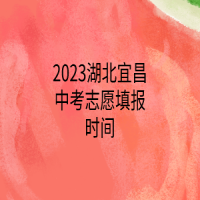 2023湖北宜昌中考志愿填报时间