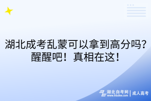 湖北成考乱蒙可以拿到高分吗？醒醒吧！真相在这！