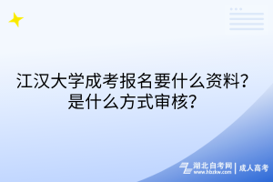 江汉大学成考报名要什么资料？是什么方式审核？