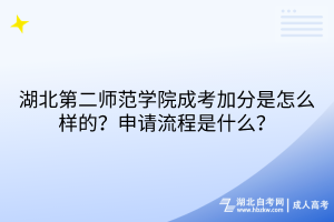 湖北第二师范学院成考加分是怎么样的？申请流程是什么？