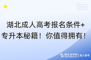 湖北成人高考报名条件+专升本秘籍！你值得拥有！