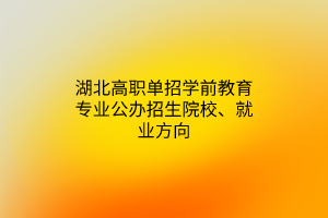 湖北高职单招学前教育专业公办招生院校、就业方向