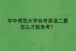 华中师范大学自考英语二要怎么才能免考？