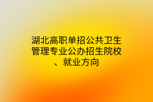 湖北高职单招公共卫生管理专业公办招生院校、就业方向