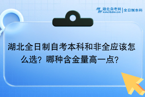 湖北全日制自考本科和非全应该怎么选？哪种含金量高一点？