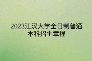 2023江汉大学全日制普通本科招生章程