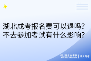 湖北成考报名费可以退吗？不去参加考试有什么影响？