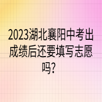 2023湖北襄阳中考出成绩后还要填写志愿吗？