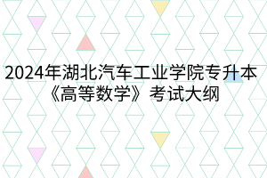 2024年湖北汽车工业学院专升本《高等数学》考试大纲