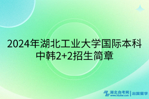 2024年湖北工业大学国际本科中韩2+2招生简章