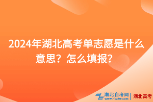 2024年湖北高考单志愿是什么意思？怎么填报？