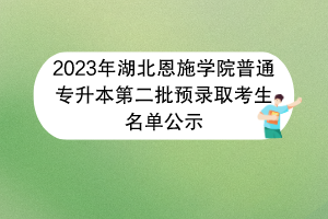 2023年湖北恩施学院普通专升本第二批预录取考生名单公示