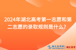 2024年湖北高考第一志愿和第二志愿的录取规则是什么？