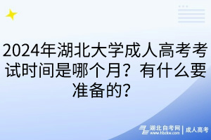 2024年湖北大学成人高考考试时间是哪个月？有什么要准备的？