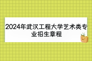 2024年武汉工程大学艺术类专业招生章程