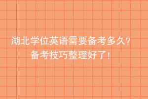 湖北学位英语需要备考多久？备考技巧整理好了！