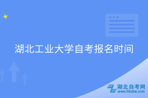 湖北工业大学自考报名时间