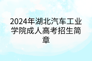 2024年湖北汽车工业学院成人高考招生简章