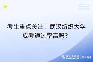 考生重点关注！武汉纺织大学成考通过率高吗？