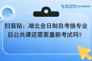 扫盲贴：湖北全日制自考换专业后公共课还需要重新考试吗？