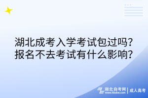 湖北成考入学考试包过吗？报名不去考试有什么影响？