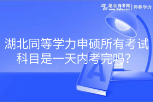 湖北同等学力申硕所有考试科目是一天内考完吗？